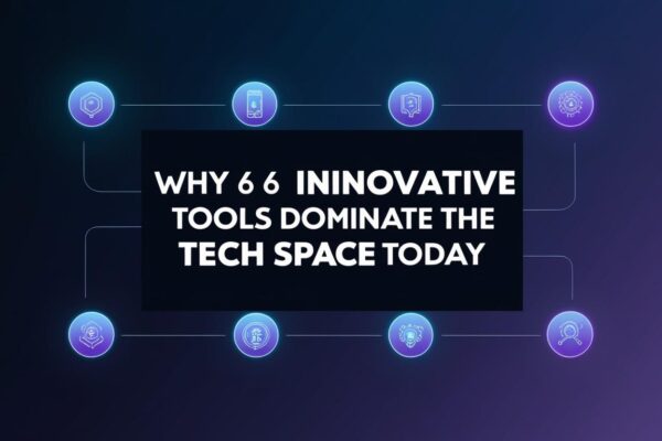 Why 6 Innovative Tools Dominate the Tech Space Today